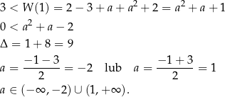 3 < W (1) = 2 − 3+ a+ a2 + 2 = a2 + a+ 1 2 0 < a + a − 2 Δ = 1+ 8 = 9 a = −-1−-3-= − 2 lub a = −-1-+-3 = 1 2 2 a ∈ (− ∞ ,− 2)∪ (1,+ ∞ ). 