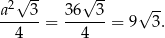  √ -- √ -- a2 3 36 3 √ -- ------= ------= 9 3. 4 4 