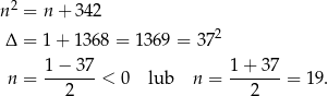  2 n = n+ 342 2 Δ = 1+ 1368 = 13 69 = 37 1−--37- 1-+-37- n = 2 < 0 lub n = 2 = 19. 