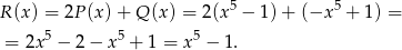  5 5 R (x) = 2P (x) + Q (x) = 2(x − 1) + (−x + 1) = = 2x 5 − 2− x 5 + 1 = x5 − 1. 