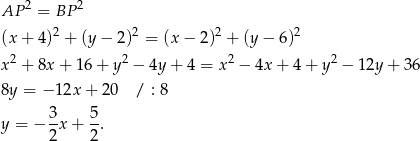 2 2 AP = BP (x + 4)2 + (y − 2)2 = (x − 2 )2 + (y − 6)2 x 2 + 8x + 1 6+ y2 − 4y+ 4 = x2 − 4x + 4 + y2 − 12y + 3 6 8y = − 12x + 20 / : 8 3- 5- y = − 2x + 2 . 