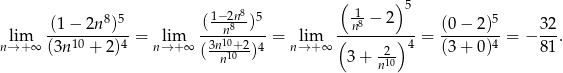  ( )5 (1− 2n8)5 ( 1−28n8)5 1n8 − 2 (0 − 2)5 32 lim ----10----4-= lim ---n10---- = lim (-------)4-= -------4 = − --. n→ +∞ (3n + 2) n→ +∞ (3nn1+02)4 n→ + ∞ 3 + -2- (3 + 0) 81 n10 
