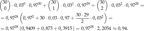 ( 30) ( 30) (3 0) ⋅ 0,030 ⋅0 ,9730 + ⋅0,031 ⋅0,9729 + ⋅0,032 ⋅0,9728 = 0 ( 1 2) 28 2 30 ⋅29 2 = 0,9 7 0,97 + 30⋅ 0,03⋅ 0,97+ -------⋅0,03 = 2 = 0,9 728(0,9409 + 0,8 73+ 0,3915) = 0 ,9728 ⋅2,2 054 ≈ 0,94 . 