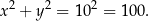 x2 + y2 = 102 = 10 0. 