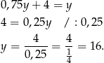 0,75y + 4 = y 4 = 0,25y / : 0 ,2 5 4 4 y = ----- = -1 = 16. 0 ,25 4 