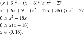  2 2 2 (x + 3) − (x− 6) ≥ x − 27 x2 + 6x + 9 − (x2 − 12x + 3 6) ≥ x2 − 27 2 0 ≥ x − 18x 0 ≥ x(x − 1 8) x ∈ ⟨0,18⟩. 
