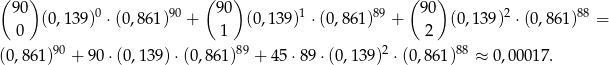 ( ) ( ) ( ) 90 0 90 9 0 1 89 9 0 2 88 0 (0,139) ⋅ (0,861) + 1 (0 ,139) ⋅ (0,861) + 2 (0 ,1 39) ⋅(0 ,861) = 90 89 2 88 (0,861) + 90 ⋅(0,139) ⋅(0,861) + 45 ⋅89 ⋅(0,139) ⋅(0,861) ≈ 0,0 0&#x 