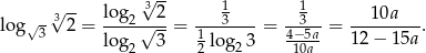  -- √3-- 1 1 lo g√- 3√ 2 = log-2√-2-= ---3----= --3--= --1-0a---. 3 log 3 1 log 3 4−5a 12 − 15a 2 2 2 10a 