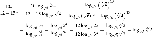  ( ) √ -√5-- √ - 5√ --10 --10a---- --10-log--6--4---- --------log--6----4----------- 12− 15a = 12− 15log √-√5 4 = √ -- (√5-) 15 = 6 log√ 6( 6)12 − lo g√6 4 1 √3-- lo-g√6-16- lo-g√6-24- 1-2log√-623- log√-6--2- √- 3√ -- = √- 66 = lo g√- 36 = √ - 1 = √ -√ --= lo g 3 2. lo g 6 43 6 1 2log 632 log 6 3 
