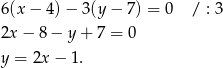 6(x − 4)− 3(y − 7) = 0 / : 3 2x − 8 − y + 7 = 0 y = 2x − 1. 