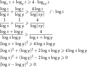  lo gxz + logy z ≥ 4 ⋅lo gxyz lo gz lo gz 4log z -----+ -----≥ -------- / : log z lo gx lo gy log(xy ) 1 1 4 lo-gx-+ lo-gy-≥ log(xy-) lo-gx-+-log-y-≥ -----4------- logx log y lo gx + log y 2 (log x + log y) ≥ 4log x log y (log x)2 + (logy )2 + 2 log xlog y ≥ 4 log x lo gy (log x)2 + (logy )2 − 2 log xlog y ≥ 0 2 (log x − log y) ≥ 0. 