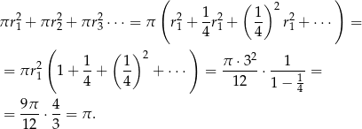  ( ( )2 ) πr2 + πr 2+ πr 2⋅⋅ ⋅ = π r2 + 1-r2+ 1- r2+ ⋅ ⋅⋅ = 1 2 3 1 4 1 4 1 ( ( ) ) 2 1- 1- 2 π--⋅32 --1--- = πr1 1+ 4 + 4 + ⋅⋅⋅ = 12 ⋅ 1 = 1− 4 9π- 4- = 1 2 ⋅3 = π. 