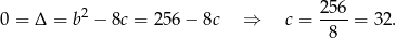  2 256 0 = Δ = b − 8c = 25 6− 8c ⇒ c = -8-- = 32. 