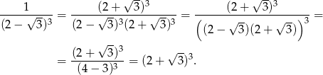  √ -- √ -- ----1------ -----(2+----3)3------ ------(2-+---3)3------ (2 − √ 3)3 = (2− √ 3)3(2+ √ 3)3 = ( √ -- √ --)3 = (2− 3)(2+ 3) √ --3 -- = (2+----3)--= (2 + √ 3)3. (4− 3)3 