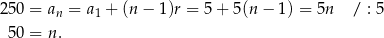 250 = a = a + (n − 1 )r = 5+ 5(n − 1) = 5n / : 5 n 1 50 = n. 