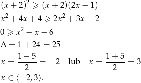  2 (x+ 2) ≥ (x + 2)(2x − 1) x2 + 4x + 4 ≥ 2x 2 + 3x − 2 2 0 ≥ x − x − 6 Δ = 1+ 2 4 = 25 x = 1-−-5-= − 2 lub x = 1+-5-= 3 2 2 x ∈ ⟨− 2,3⟩. 