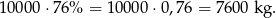 1000 0⋅7 6% = 10000 ⋅0,76 = 7600 kg. 