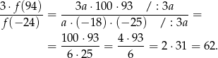 3⋅-f(94)-= ---3a⋅1-00⋅9-3--/-: 3a---= f (−2 4) a⋅ (−1 8)⋅(− 25) / : 3a 100 ⋅93 4⋅ 93 = --------= ------= 2 ⋅31 = 6 2. 6 ⋅25 6 