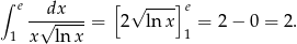 ∫ e dx [ √ ---]e -√----- = 2 ln x = 2− 0 = 2. 1 x ln x 1 