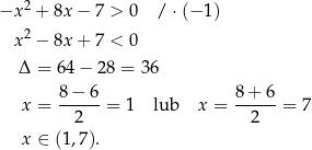 −x 2 + 8x − 7 > 0 / ⋅(− 1) 2 x − 8x + 7 < 0 Δ = 64− 28 = 36 x = 8−--6-= 1 lub x = 8-+-6-= 7 2 2 x ∈ (1,7 ). 