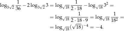 lo g √- 1--− 2 lo g √- 3 = lo g√ ----1---− log√ --32 = 3 2 36 3 2 18 2 ⋅18 18 √ -----1---- √ ---1-- = lo g 18 2 ⋅18⋅ 9 = log 1818 2 = √ --√ --- −4 = lo g 18( 1 8) = − 4. 