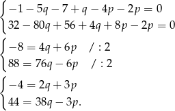 { − 1 − 5q − 7 + q − 4p − 2p = 0 32 − 80q + 5 6+ 4q + 8p− 2p = 0 { − 8 = 4q + 6p / : 2 88 = 76q− 6p / : 2 { − 4 = 2q + 3p 44 = 38q− 3p. 