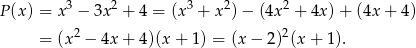  3 2 3 2 2 P (x) = x − 3x + 4 = (x + x )− (4x + 4x) + (4x + 4) = (x 2 − 4x + 4)(x+ 1) = (x − 2)2(x + 1). 