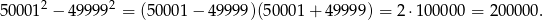  2 2 50001 − 499 99 = (50001 − 49 999)(50001 + 49 999) = 2 ⋅100000 = 20000&#x 
