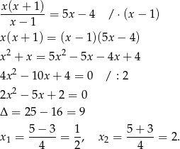 x(x + 1) ---------= 5x − 4 / ⋅(x − 1 ) x − 1 x(x + 1) = (x − 1)(5x − 4) 2 2 x + x = 5x − 5x − 4x + 4 4x2 − 10x + 4 = 0 / : 2 2 2x − 5x + 2 = 0 Δ = 2 5− 1 6 = 9 x = 5-−-3-= 1, x = 5-+-3-= 2. 1 4 2 2 4 