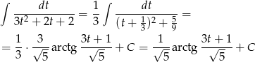 ∫ dt 1 ∫ dt --2--------- = -- -----1-2---5 = 3t + 2t+ 2 3 (t+ 3) + 9 1 3 3t+ 1 1 3t + 1 = --⋅ √--a rctg -√---- + C = √---arctg--√--- + C 3 5 5 5 5 