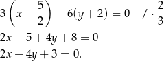 ( ) 3 x− 5- + 6(y + 2) = 0 / ⋅ 2 2 3 2x − 5+ 4y+ 8 = 0 2x + 4y+ 3 = 0. 