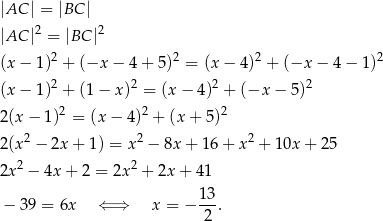|AC | = |BC | |AC |2 = |BC |2 (x − 1)2 + (−x − 4 + 5)2 = (x− 4)2 + (−x − 4 − 1)2 2 2 2 2 (x − 1) + (1 − x ) = (x− 4) + (−x − 5) 2 (x− 1)2 = (x − 4)2 + (x + 5)2 2 2 2 2 (x − 2x+ 1) = x − 8x + 16 + x + 1 0x+ 25 2x 2 − 4x + 2 = 2x 2 + 2x + 41 13- − 39 = 6x ⇐ ⇒ x = − 2 . 