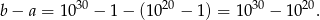 b − a = 10 30 − 1 − (1020 − 1) = 10 30 − 1020. 