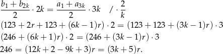 b1 +-b2k a1-+-a3k 2- 2 ⋅2k = 2 ⋅ 3k / ⋅k (123 + 2r+ 123 + (6k − 1)r) ⋅2 = (123 + 123 + (3k − 1 )r)⋅3 (246 + (6k + 1)r)⋅ 2 = (246 + (3k − 1)r) ⋅3 246 = (12k + 2 − 9k + 3 )r = (3k+ 5)r. 