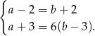 { a − 2 = b+ 2 a + 3 = 6(b− 3). 