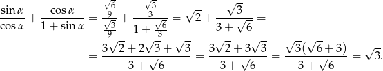  √6- √3- -- √ -- sin-α + --cos-α-- = -9√- + ---3-√- = √ 2+ ----3√---= cos α 1 + sinα -3- 1 + -6- 3+ 6 9√ -- √ 3- √ -- √ -- √ -- √ --√ -- 3 2+ 2 3+ 3 3 2+ 3 3 3( 6+ 3) √ -- = ---------√-------- = -------√---- = ------√------= 3. 3+ 6 3+ 6 3 + 6 