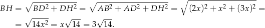  ∘ ------------ ∘ -------------------- ∘ ------------------- BH = BD 2 + DH 2 = AB 2 + AD 2 + DH 2 = (2x )2 + x 2 + (3x )2 = √ ----- √ --- √ --- = 1 4x2 = x 1 4 = 3 14. 