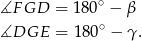 ∡F GD = 18 0∘ − β ∘ ∡DGE = 18 0 − γ. 