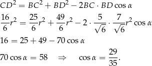CD 2 = BC 2 + BD 2 − 2BC ⋅BD cos α 16 25 49 5 7 ---r2 = --r2 + ---r2 − 2⋅√---⋅ √--r2co sα 6 6 6 6 6 16 = 25 + 4 9− 7 0cos α 70co sα = 58 ⇒ co sα = 29. 35 
