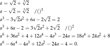  √ -- √ -- a = 2+ 3 2 √ -- 3√ -- a − 2 = 2 / ()3 3 √ -- 2 √ -- a − 3 2a + 6a√−--2 2 =√ 2 a 3 + 6a − 2 = 3 2a2 + 2 2 / ()2 a 6 + 36a 2 + 4 + 1 2a4 − 4a3 − 24a = 18a4 + 24a 2 + 8 6 4 3 2 a − 6a − 4a + 12a − 2 4a− 4 = 0. 