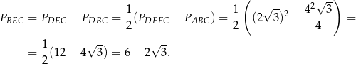  ( √ -) 1 1 √ -- 42 3 PBEC = PDEC − PDBC = -(PDEFC − PABC ) = -- (2 3 )2 − ------ = 2 2 4 1 √ -- √ -- = -(12 − 4 3) = 6− 2 3. 2 