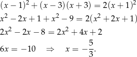  2 2 (x − 1) + (x − 3)(x + 3) = 2 (x+ 1) x2 − 2x + 1 + x2 − 9 = 2 (x2 + 2x+ 1) 2x2 − 2x − 8 = 2x2 + 4x + 2 5 6x = −1 0 ⇒ x = − --. 3 