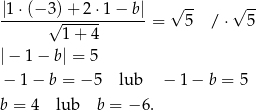 |1-⋅(−-3)+-2-⋅1-−-b| √ -- √ -- √ ------ = 5 / ⋅ 5 1+ 4 |− 1− b | = 5 − 1− b = − 5 lub − 1− b = 5 b = 4 lub b = − 6. 