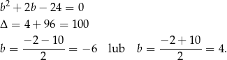  2 b + 2b − 24 = 0 Δ = 4 + 96 = 1 00 − 2− 10 − 2+ 10 b = ---------= − 6 lub b = ---------= 4. 2 2 