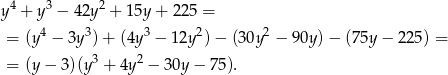 y 4 + y 3 − 42y 2 + 15y+ 225 = 4 3 3 2 2 = (y − 3y )+ (4y − 12y )− (30y − 90y )− (75y − 225) = = (y− 3)(y3 + 4y2 − 30y − 75). 