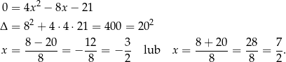  2 0 = 4x − 8x − 21 Δ = 82 + 4⋅4 ⋅21 = 4 00 = 202 8−--20- 12- 3- 8-+-20- 28- 7- x = 8 = − 8 = − 2 lub x = 8 = 8 = 2 . 