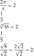 2π --- = 2 π 1- 3 --- 4√ 16 = 2 1- 5 √ 8- 2√ 2- √---= √----= 2 . 2 2 
