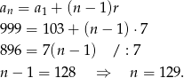 an = a1 + (n − 1)r 999 = 10 3+ (n− 1)⋅7 896 = 7(n − 1) / : 7 n− 1 = 128 ⇒ n = 12 9. 