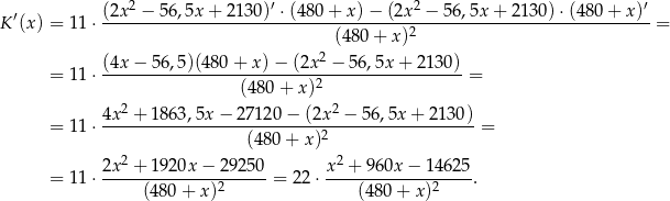  2 ′ 2 ′ K′(x) = 1 1⋅ (2x-−--56,5x-+-213-0)-⋅(480-+-x)-−-(2x--−-56-,5x+--2130)-⋅(480-+-x)--= (480+ x)2 (4x− 56,5)(480 + x )− (2x 2 − 56,5x + 2130 ) = 1 1⋅ --------------------------2------------------= (480 + x) 4x2 + 1863,5x − 2 7120 − (2x2 − 56,5x + 2130) = 1 1⋅ ---------------------------2-------------------= (480 + x) 2x2 −-1920x-−-2-9250- x2 +-960x-−-146-25- = 1 1⋅ (480+ x)2 = 22⋅ (480+ x)2 . 