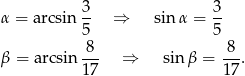  3 3 α = arcsin -- ⇒ sin α = -- 5 5 β = arcsin -8- ⇒ sin β = 8-. 1 7 17 